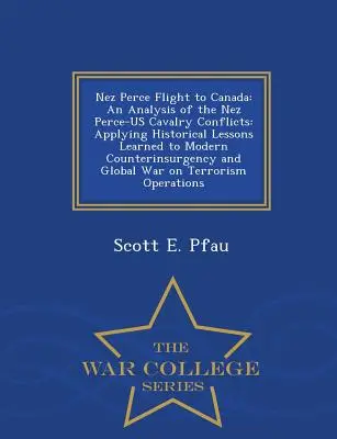 Zborul Nez Perce spre Canada: O analiză a conflictelor dintre cavaleria Nez Perce și SUA: Aplicarea lecțiilor istorice învățate la contrainsurgența modernă și - Nez Perce Flight to Canada: An Analysis of the Nez Perce-Us Cavalry Conflicts: Applying Historical Lessons Learned to Modern Counterinsurgency and