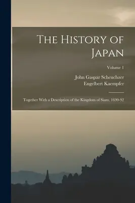 Istoria Japoniei: Împreună cu o descriere a Regatului Siam, 1690-92; Volumul 1 - The History of Japan: Together With a Description of the Kingdom of Siam, 1690-92; Volume 1