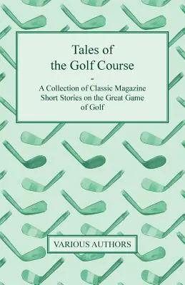Tales of the Golf Course - O colecție de povestiri din revistele clasice despre marele joc de golf - Tales of the Golf Course - A Collection of Classic Magazine Short Stories on the Great Game of Golf