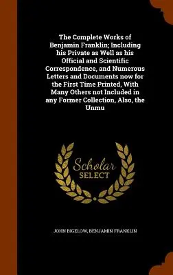 The Complete Works of Benjamin Franklin; Including his Private as Well as his Official and Scientific Correspondence, and Numerous Letters and Documen