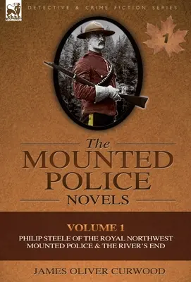 Romanele Poliției Călare: Volume 1-Philip Steele of the Royal Northwest Mounted Police & the River's End - The Mounted Police Novels: Volume 1-Philip Steele of the Royal Northwest Mounted Police & the River's End