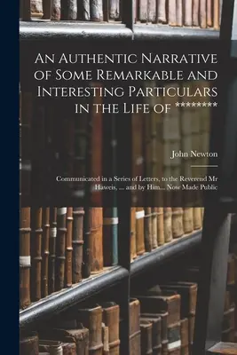 O narațiune autentică a unor detalii remarcabile și interesante din viața lui ********: Communicated in a Series of Letters, to the Reverend Mr - An Authentic Narrative of Some Remarkable and Interesting Particulars in the Life of ********: Communicated in a Series of Letters, to the Reverend Mr
