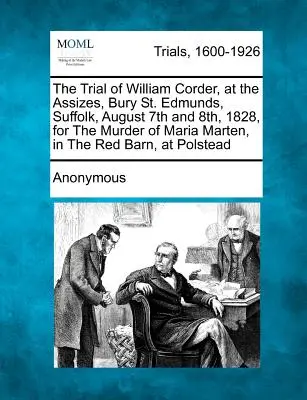 Procesul lui William Corder, ținut la Assizes, Bury St. Edmunds, Suffolk, la 7 și 8 august 1828, pentru uciderea Mariei Marten, în Red Barn, la - The Trial of William Corder, at the Assizes, Bury St. Edmunds, Suffolk, August 7th and 8th, 1828, for the Murder of Maria Marten, in the Red Barn, at