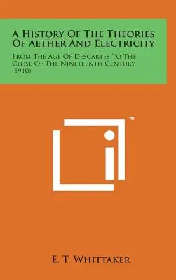 O istorie a teoriilor eterului și electricității: De la epoca lui Descartes până la sfârșitul secolului al XIX-lea (1910) - A History of the Theories of Aether and Electricity: From the Age of Descartes to the Close of the Nineteenth Century (1910)