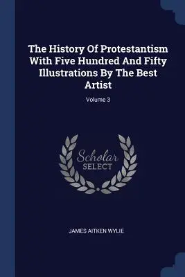 Istoria protestantismului cu cinci sute cincizeci de ilustrații ale celui mai bun artist; Volumul 3 - The History Of Protestantism With Five Hundred And Fifty Illustrations By The Best Artist; Volume 3