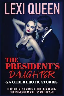 Fiica președintelui & alte 5 povestiri erotice: 6 povești explicite de sex anal, penetrare dublă, sex în trei, Bdsm, adulter și spionaj - The President's Daughter & 5 Other Erotic Stories: 6 Explicit Tales of Anal Sex, Double Penetration, Threesomes, Bdsm, Adultery, and Espionage