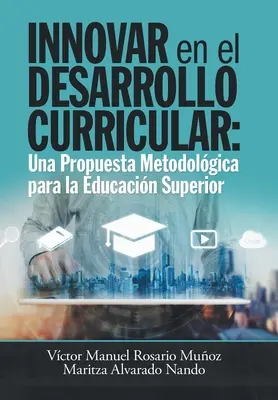 Inovarea în dezvoltarea curriculumului: O propunere metodologică pentru învățământul superior - Innovar En El Desarrollo Curricular: Una Propuesta Metodolgica Para La Educacin Superior