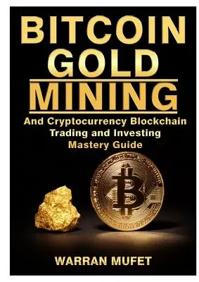 Bitcoin Gold Mining și Cryptocurrency Blockchain, Trading și Investing Mastery Guide - Bitcoin Gold Mining and Cryptocurrency Blockchain, Trading, and Investing Mastery Guide