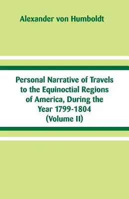 Narațiunea personală a călătoriilor în regiunile ecuatoriale ale Americii, în timpul anilor 1799-1804: (Volumul II) - Personal Narrative of Travels to the Equinoctial Regions of America, During the Year 1799-1804: (Volume II)