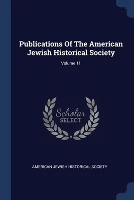 Publicații ale Societății istorice evreiești americane; Volumul 11 - Publications Of The American Jewish Historical Society; Volume 11