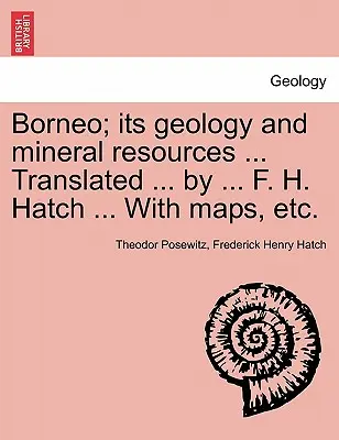 Borneo; geologia și resursele sale minerale ... Traducere ... de ... F. H. Hatch ... Cu hărți, etc. - Borneo; its geology and mineral resources ... Translated ... by ... F. H. Hatch ... With maps, etc.