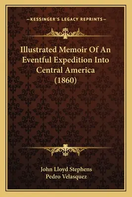 Memoriile ilustrate ale unei expediții pline de evenimente în America Centrală (1860) - Illustrated Memoir Of An Eventful Expedition Into Central America (1860)