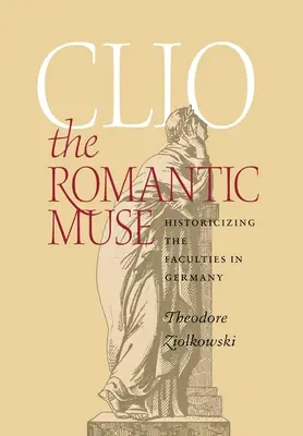 Clio, muza romantică: istoricizarea facultăților în Germania - Clio the Romantic Muse: Historicizing the Faculties in Germany