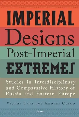 Desene imperiale, extreme postimperiale: Studii de istorie interdisciplinară și comparativă a Rusiei și Europei de Est - Imperial Designs, Postimperial Extremes: Studies in Interdisciplinary and Comparative History of Russia and Eastern Europe