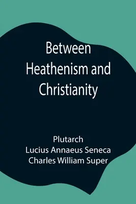 Between Heathenism and Christianity; Being a translation of Seneca's De Providentia, and Plutarch's De sera numinis vindicta, together with notes, add