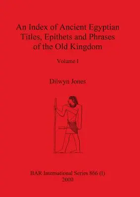 Un index al titlurilor, epitetelor și frazelor egiptene antice din Vechiul Regat Volumul I - An Index of Ancient Egyptian Titles, Epithets and Phrases of the Old Kingdom Volume I