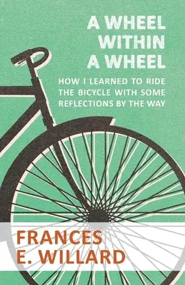 A Wheel within a Wheel - Cum am învățat să merg pe bicicletă cu câteva reflecții pe parcurs - A Wheel within a Wheel - How I learned to Ride the Bicycle with Some Reflections by the Way