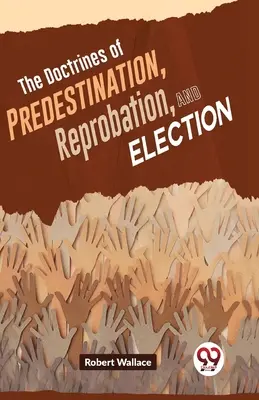 Doctrinele Predestinării, Reprobării și Alegerii - The Doctrines Of Predestination, Reprobation, And Election