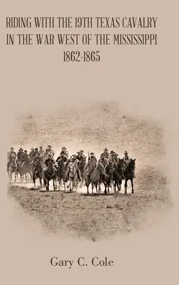 Călătorind cu cavaleria Texas 19Th în războiul de la vest de Mississippi 1862-1865 - Riding with the 19Th Texas Cavalry in the War West of the Mississippi 1862-1865