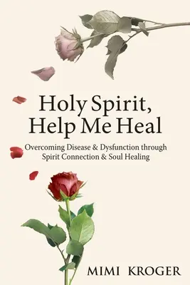 Duhul Sfânt, ajută-mă să mă vindec: Învingerea bolilor și disfuncțiilor prin conectarea la spirit și vindecarea sufletului - Holy Spirit, Help Me Heal: Overcoming Disease & Dysfunction through Spirit Connection & Soul Healing