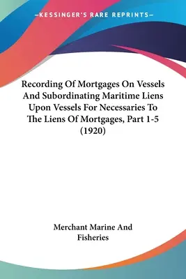 Înregistrarea ipotecilor asupra navelor și subordonarea privilegiilor maritime asupra navelor pentru necesități față de privilegiile ipotecare, Partea 1-5 - Recording Of Mortgages On Vessels And Subordinating Maritime Liens Upon Vessels For Necessaries To The Liens Of Mortgages, Part 1-5