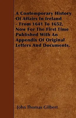 A Contemporary History Of Affairs In Ireland - From 1641 To 1652. Acum pentru prima dată publicată cu un apendice de scrisori și documente originale. - A Contemporary History Of Affairs In Ireland - From 1641 To 1652. Now For The First Time Published With An Appendix Of Original Letters And Documents.
