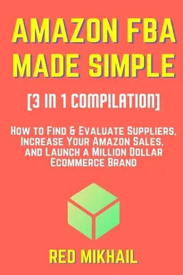 AMAZON FBA MADE SIMPLE [Compilație 3 în 1]: Cum să găsiți și să evaluați furnizorii, să vă creșteți vânzările Amazon și să lansați un brand de comerț electronic de milioane de dolari - AMAZON FBA MADE SIMPLE [3 in 1 Compilation]: How to Find & Evaluate Suppliers, Increase Your Amazon Sales, and Launch a Million Dollar Ecommerce Brand