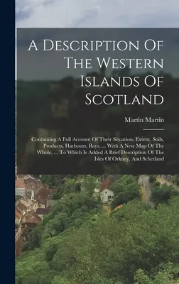 O descriere a insulelor vestice ale Scoției: Conține o descriere completă a situației, extinderii, solurilor, produselor, porturilor, golfurilor, ... With A Ne - A Description Of The Western Islands Of Scotland: Containing A Full Account Of Their Situation, Extent, Soils, Products, Harbours, Bays, ... With A Ne