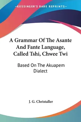 A Grammar Of The Asante And Fante Language, Called Tshi, Chwee Twi: Bazată pe dialectul Akuapem - A Grammar Of The Asante And Fante Language, Called Tshi, Chwee Twi: Based On The Akuapem Dialect