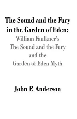 Sunetul și furia din Grădina Edenului (The Sound and the Fury in the Garden of Eden): The Sound and the Fury de William Faulkner și mitul Grădina Edenului - The Sound and the Fury in the Garden of Eden: William Faulkner's The Sound and the Fury and the Garden of Eden Myth
