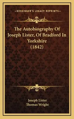 Autobiografia lui Joseph Lister, din Bradford în Yorkshire (1842) - The Autobiography Of Joseph Lister, Of Bradford In Yorkshire (1842)