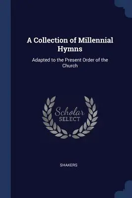 O colecție de imnuri milenare: Adaptat la ordinea actuală a bisericii - A Collection of Millennial Hymns: Adapted to the Present Order of the Church