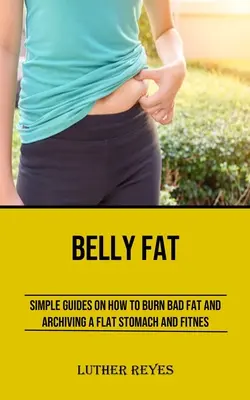 Grăsimea din burtă: Ghiduri simple despre cum să arzi grăsimea rea și să arhivezi o burtă plată și fitness - Belly Fat: Simple Guides on How to Burn Bad Fat and Archiving a Flat Stomach and Fitness