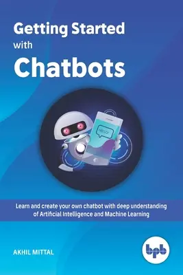 Getting Started with Chatbots: învățați și creați-vă propriul chatbot cu o înțelegere profundă a inteligenței artificiale și a învățării automate - Getting Started with Chatbots: learn and create your own chatbot with deep understanding of Artificial Intelligence and Machine Learning