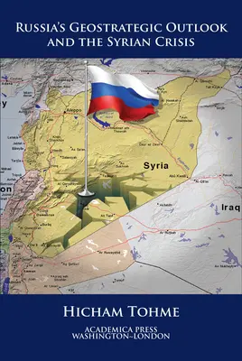 Perspectiva geostrategică a Rusiei și criza siriană (St. James's Studies in World Affairs) - Russia's Geostrategic Outlook and the Syrian Crisis (St. James's Studies in World Affairs)