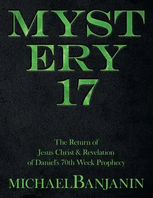 Misterul 17: Întoarcerea lui Iisus Hristos și dezvăluirea profeției săptămânii a 70-a a lui Daniel - Mystery 17: The Return of Jesus Christ & Revelation of Daniel's 70Th Week Prophecy