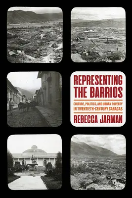 Reprezentarea barrios: Cultură, politică și sărăcie urbană în Caracasul secolului XX - Representing the Barrios: Culture, Politics, and Urban Poverty in Twentieth-Century Caracas