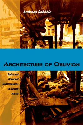 Architecture of Oblivion (Arhitectura uitării): Ruine și conștiință istorică în Rusia modernă - Architecture of Oblivion: Ruins and Historical Consciousness in Modern Russia