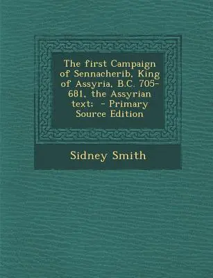 Prima campanie a lui Sennacherib, regele Asiriei, 705-681 î.Hr., textul asirian; - The First Campaign of Sennacherib, King of Assyria, B.C. 705-681, the Assyrian Text;