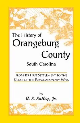 Istoria comitatului Orangeburg, Carolina de Sud, de la prima sa colonizare până la sfârșitul Războiului de Independență (The History of Orangeburg County, South Carolina, from Its First Settlement to the Close of the Revolutionary War) - The History of Orangeburg County, South Carolina, from Its First Settlement to the Close of the Revolutionary War