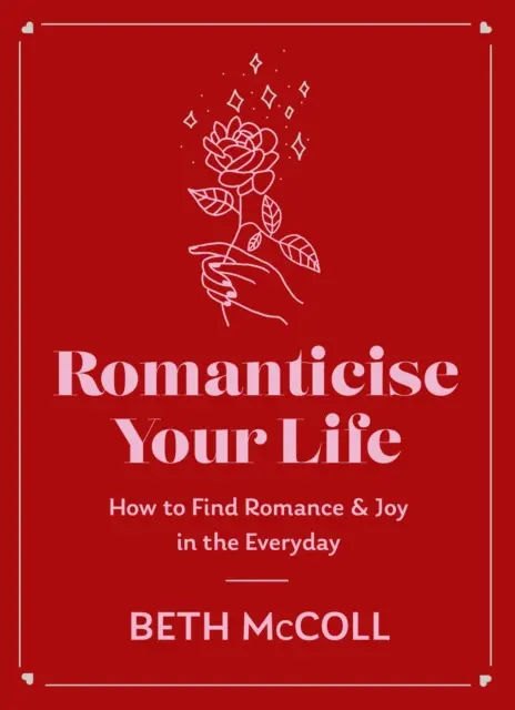 Romantizează-ți viața: Cum să găsești bucurie în viața de zi cu zi - Romanticise Your Life: How to Find Joy in the Everyday