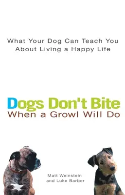 Câinii nu mușcă atunci când un mârâit este suficient: Ce te poate învăța câinele tău despre o viață fericită - Dogs Don't Bite When a Growl Will Do: What Your Dog Can Teach You about Living a Happy Life