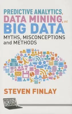 Predictive Analytics, Data Mining și Big Data: Mituri, concepții greșite și metode - Predictive Analytics, Data Mining and Big Data: Myths, Misconceptions and Methods