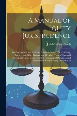 Un manual de jurisprudență în materie de echitate: For Practitioners and Students, Founded On the Works of Story, Spence, and Other Writers, and On More Than a Thousan - A Manual of Equity Jurisprudence: For Practitioners and Students, Founded On the Works of Story, Spence, and Other Writers, and On More Than a Thousan