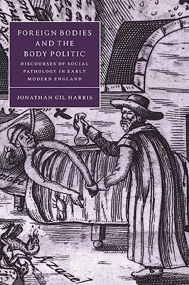 Foreign Bodies and the Body Politic: Discursuri ale patologiei sociale în Anglia modernă timpurie - Foreign Bodies and the Body Politic: Discourses of Social Pathology in Early Modern England