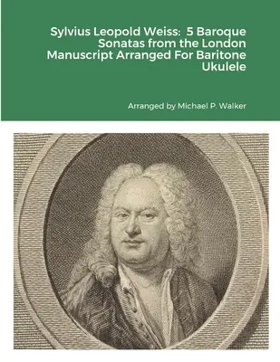 Sylvius Leopold Weiss: 5 Sonate baroce din Manuscrisul de la Londra aranjate pentru Ukulele bariton - Sylvius Leopold Weiss: 5 Baroque Sonatas from the London Manuscript Arranged For Baritone Ukulele