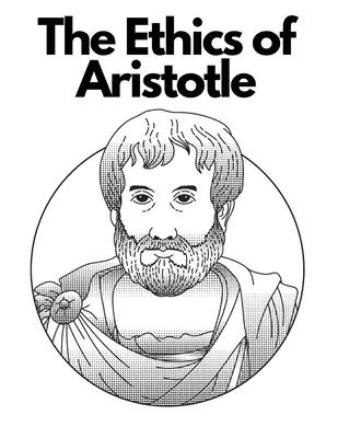 Etica lui Aristotel: Cele mai influente și elaborate dintre scrierile sale despre etică - The Ethics of Aristotle: The Most Influential and Elaborate of His Writings on Ethics