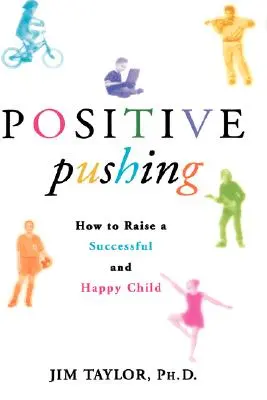 Împingerea pozitivă: Cum să crești un copil de succes și fericit - Positive Pushing: How to Raise a Successful and Happy Child