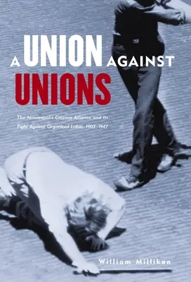 Union Against Unions: Alianța cetățenilor din Minneapolis și lupta sa împotriva muncii organizate, 1903-1947 - Union Against Unions: The Minneapolis Citizens Alliance and Its Fight Against Organized Labor, 1903-1947