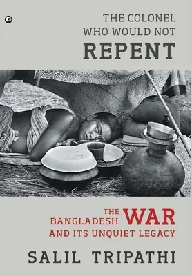 Colonelul care nu voia să se pocăiască: Războiul din Bangladesh și moștenirea sa neliniștită - The Colonel Who Would Not Repent: The Bangladesh War and its Unquiet Legacy